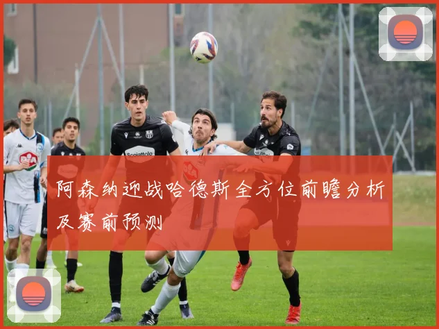 阿森纳迎战哈德斯全方位前瞻分析及赛前预测