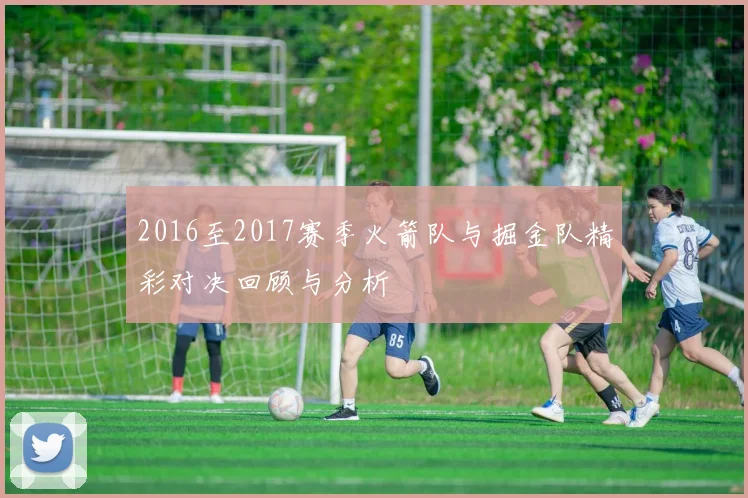 2016至2017赛季火箭队与掘金队精彩对决回顾与分析