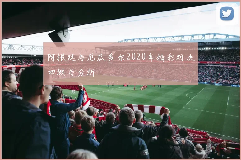 阿根廷与厄瓜多尔2020年精彩对决回顾与分析