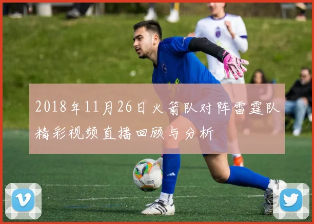 2018年11月26日火箭队对阵雷霆队精彩视频直播回顾与分析