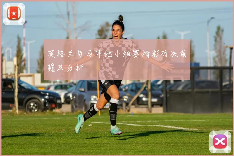 英格兰与马耳他小组赛精彩对决前瞻及分析