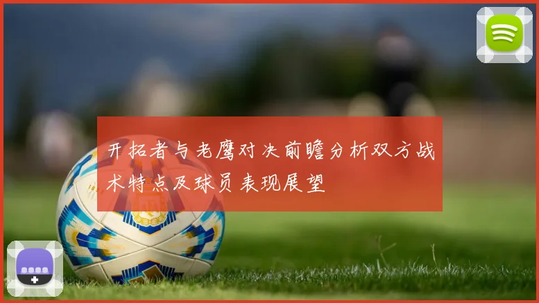 开拓者与老鹰对决前瞻分析双方战术特点及球员表现展望