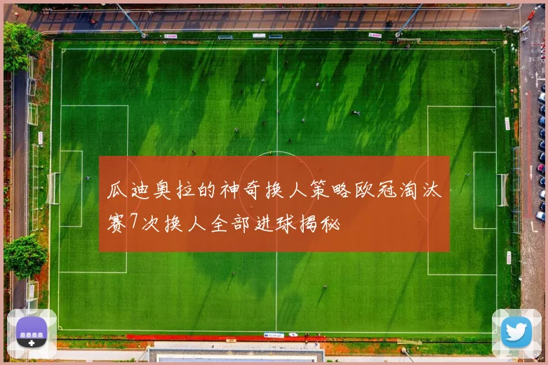 瓜迪奥拉的神奇换人策略欧冠淘汰赛7次换人全部进球揭秘