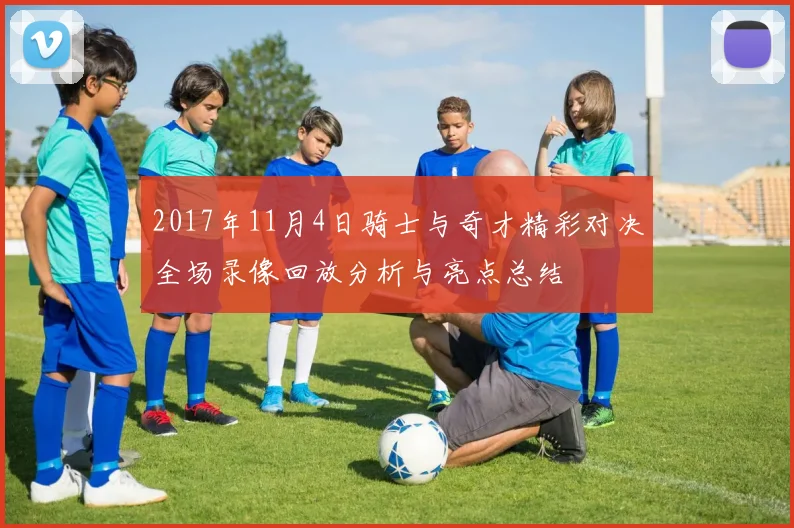 2017年11月4日骑士与奇才精彩对决全场录像回放分析与亮点总结