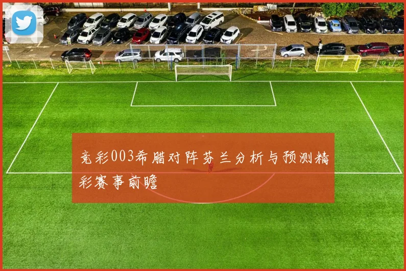 竞彩003希腊对阵芬兰分析与预测精彩赛事前瞻