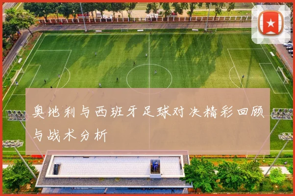 奥地利与西班牙足球对决精彩回顾与战术分析