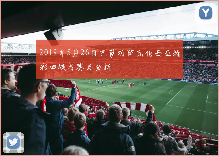 2019年5月26日巴萨对阵瓦伦西亚精彩回顾与赛后分析