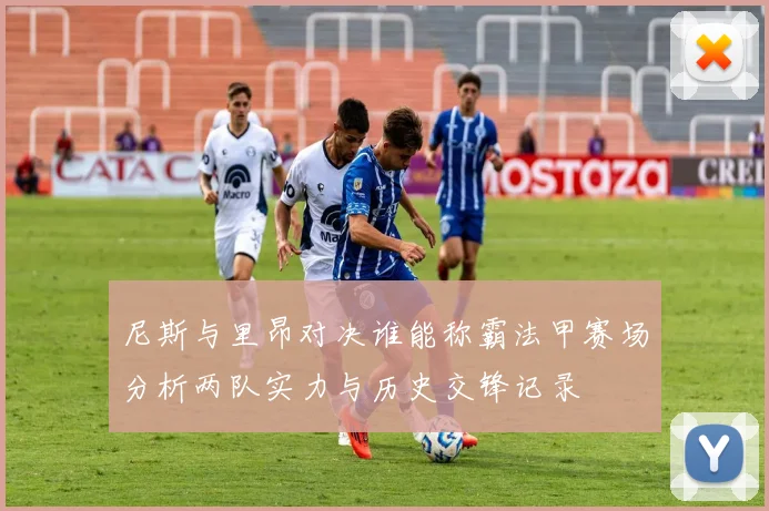 尼斯与里昂对决谁能称霸法甲赛场分析两队实力与历史交锋记录