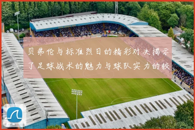 贝弗伦与标准烈日的精彩对决揭示了足球战术的魅力与球队实力的较量