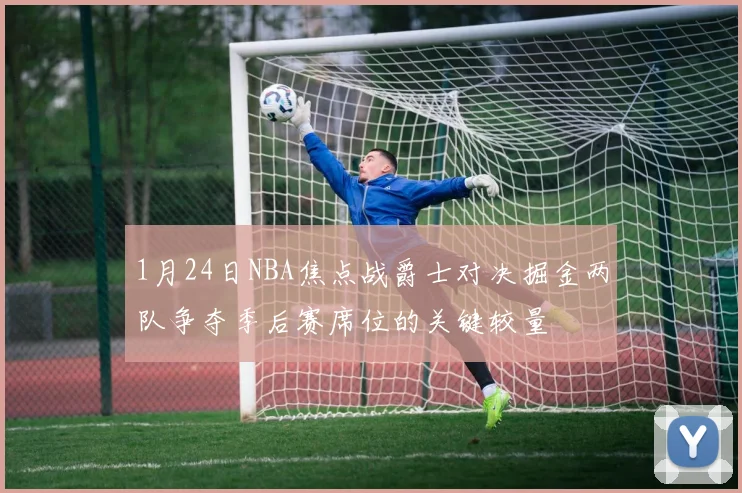 1月24日NBA焦点战爵士对决掘金两队争夺季后赛席位的关键较量