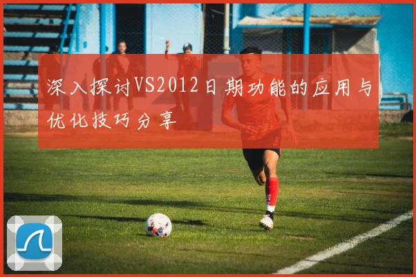 深入探讨VS2012日期功能的应用与优化技巧分享